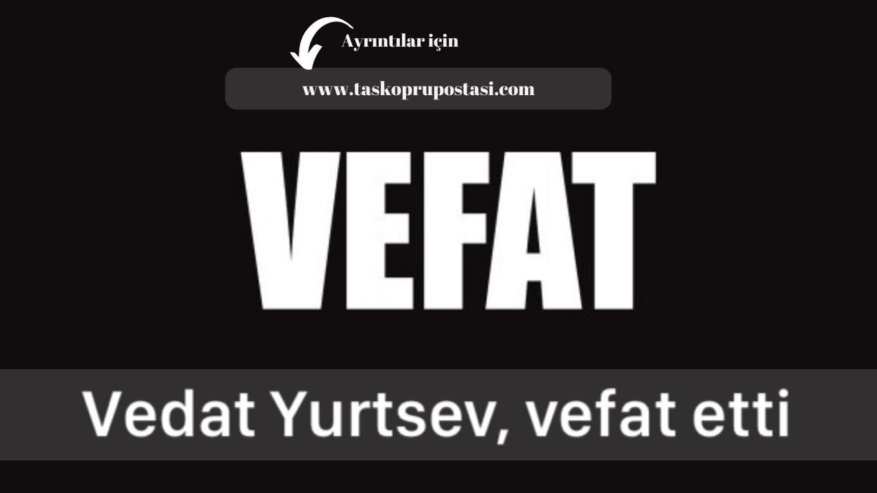 Vedat Yurtsev, vefat etti