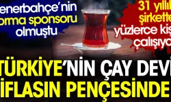 Türkiye'nin çay devlerindendi. İflasın eşiğinde!