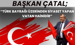 Başkan Çatal; “Türk Bayrağı Üzerinden Siyaset Yapan Vatan Hainidir”