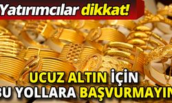 Yatırımcılar dikkat! Ucuz altın diye bu yollara girmeyin!