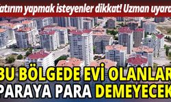 Harika bir yatırım fırsatı: Bu bölgede evi olanlar paraya para demeyecek!