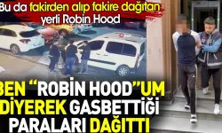 Robin Hood olduğunu iddia eden kişi, fakirden çalıp yine fakire dağıttı!