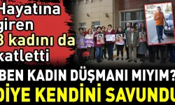 Hayatına giren 3 kadını da katletti ve ''Kadın düşmanı değilim'' dedi!..