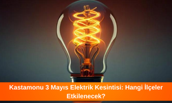 Kastamonu 3 Mayıs Elektrik Kesintisi: Hangi İlçeler Etkilenecek?
