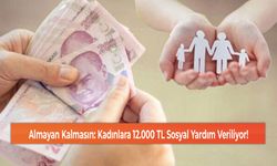 Almayan Kalmasın: Kadınlara 12.000 TL Sosyal Yardım Veriliyor!