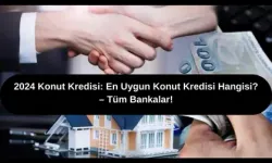 2024 Konut Kredisi: En Uygun Konut Kredisi Hangisi? – Tüm Bankalar!