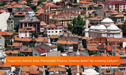 Tosya’nın Adının Arka Planındaki Efsane: 'Dostlar Şehri' Ne Anlama Geliyor?