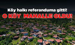 Köy halkı referandumda sandığa gitti: O köy mahalle oldu!