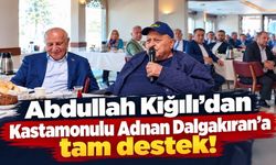 Abdullah Kiğılı’dan Kastamonulu Adnan Dalgakıran’a tam destek!