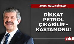 Ahmet Maranki: Dikkat petrol çıkabilir - Kastamonu!