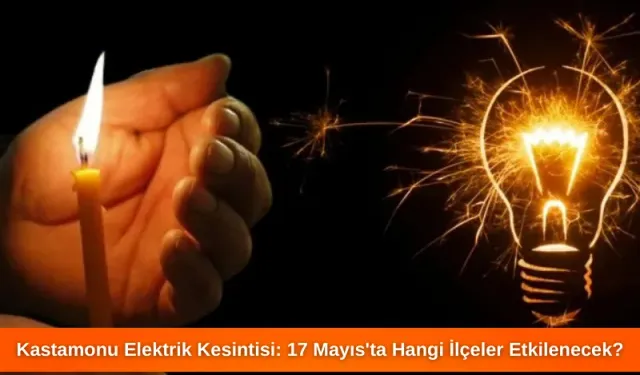 Kastamonu Elektrik Kesintisi: 17 Mayıs'ta Hangi İlçeler Etkilenecek?