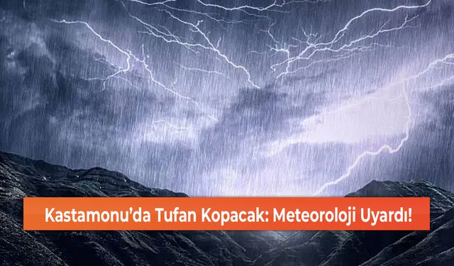 Kastamonu’da Tufan Kopacak: Meteoroloji Uyardı!