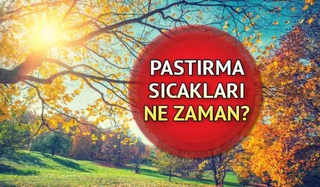 2024 Pastırma Sıcakları: Pastırma sıcakları ne zaman, hangi ayda başlıyor? Pastırma sıcakları nedir?