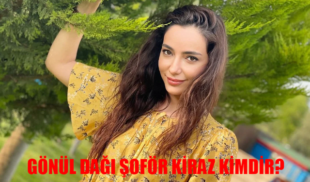 Gönül Dağı ‘Şoför Kiraz’ kimdir, gerçek adı ne? Öykü Gürman kimdir, kaç yaşında? Öykü Gürman hangi dizilerde oynadı?