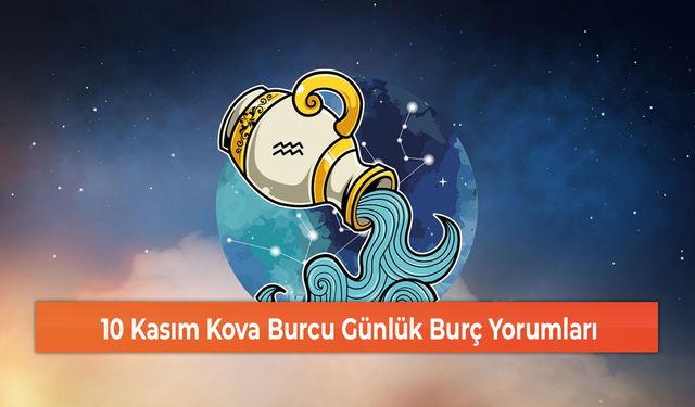 10 Kasım Kova Burcu Günlük Burç Yorumları