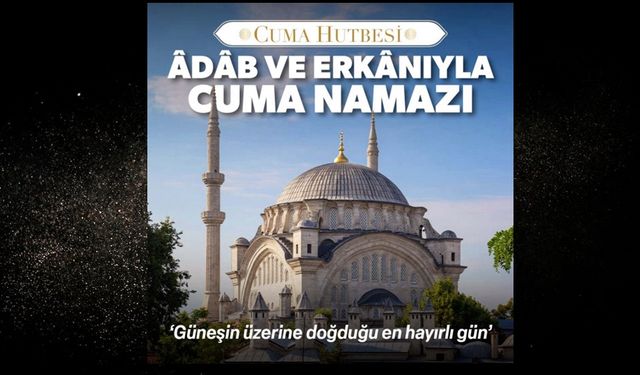 Cuma Hutbesi: ÂDÂB VE ERKÂNIYLA CUMA NAMAZI (15 Kasım 2024)