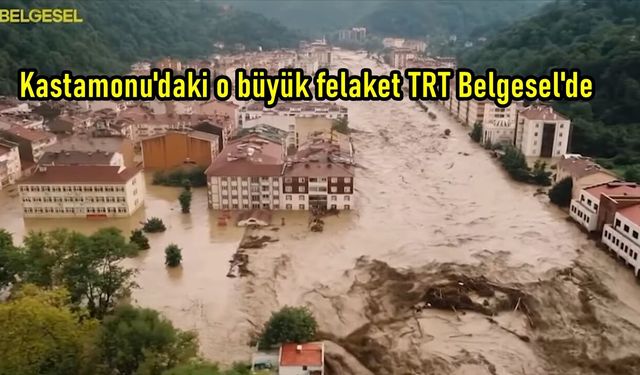 Kastamonu'daki büyük sel felaketi TRT Belgesel'de (görüntülü haber)