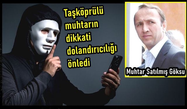 Taşköprü'de muhtarın dikkati dolandırıcılığı önledi: Yaşlı adamın paralarını kurtardı!