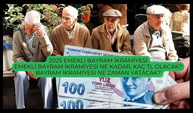 2025 Emekli Bayram İkramiyesi: Emekli bayram ikramiyesi ne kadar, kaç TL olacak? Bayram ikramiyesi ne zaman yatacak?