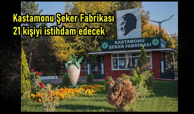 Kastamonu Şeker Fabrikası 21 kişi istihdam edecek