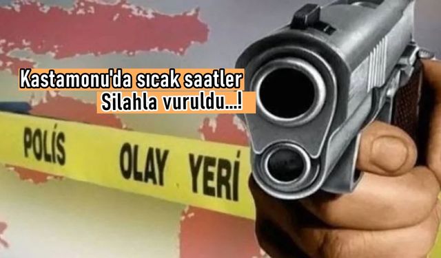 Son dakika! Kastamonu’da sıcak saatler: Silahla vuruldu!