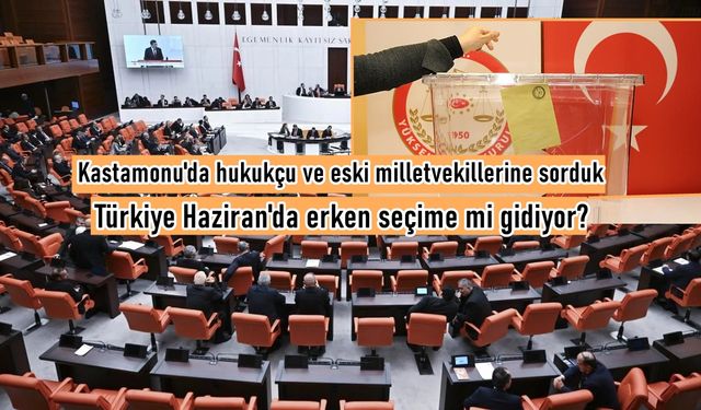 Kastamonulu hukukçulara sorduk: Türkiye Haziran'da erken seçime gider mi?