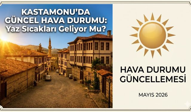 Kastamonu’da güncel hava durumu: Yaz sıcakları geliyor mu?