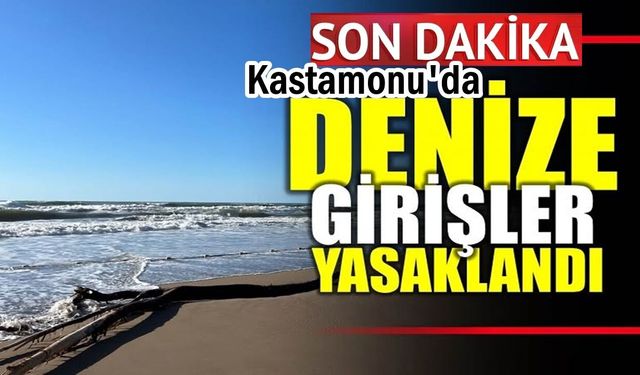 Son dakika: Kastamonu’da denize girişler yasaklandı!