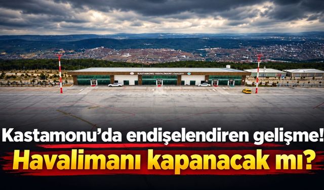 Kastamonu’da endişelendiren gelişme! Havalimanı kapanacak mı?