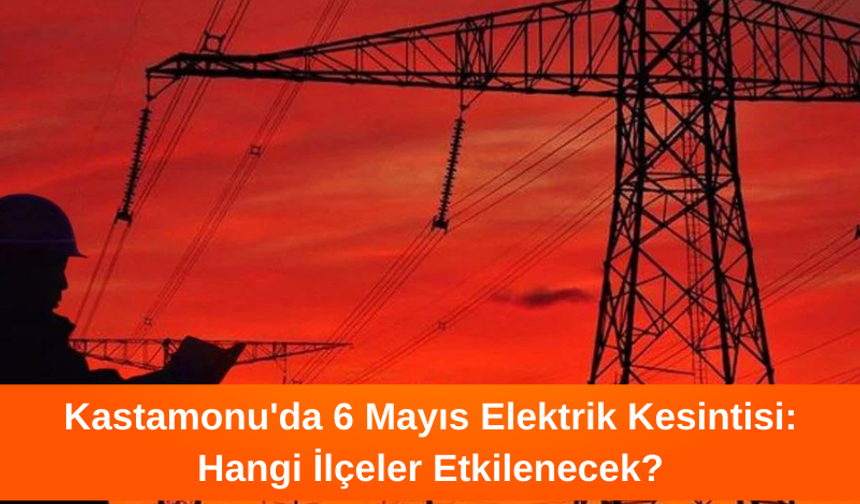Kastamonu'da 6 Mayıs Pazartesi Elektrik Kesintisi: Hangi İlçeler Etkilenecek?