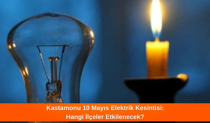 Kastamonu'da 10 Mayıs Elektrik Kesintisi: Hangi İlçeler Etkilenecek?