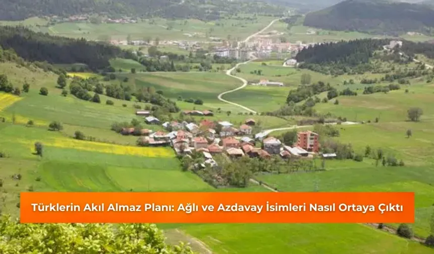 Türklerin Akıl Almaz Planı: Ağlı ve Azdavay İsimleri Nasıl Ortaya Çıktı?