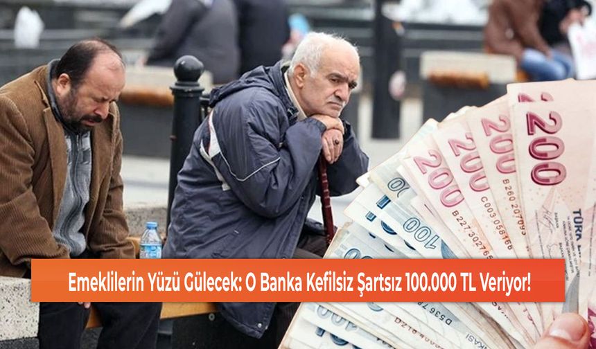 Emeklilerin Yüzü Gülecek: O Banka Kefilsiz Şartsız 100.000 TL Veriyor!