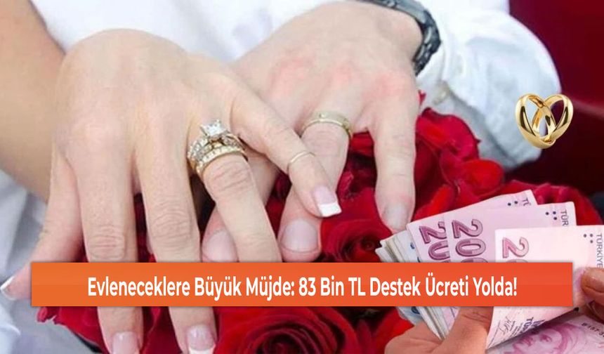 Evleneceklere Büyük Müjde: 83 Bin TL Destek Ücreti Yolda!