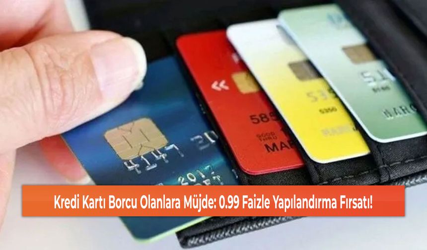 Kredi Kartı Borcu Olanlara Müjde: 0.99 Faizle Yapılandırma Fırsatı!