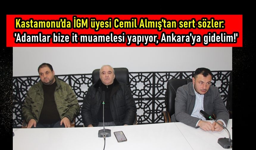 Kastamonu’da İGM üyesi Cemil Almış’tan sert sözler: Adamlar bize it muamelesi yapıyor, Ankara’ya gidelim!