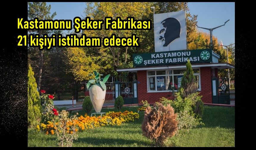 Kastamonu Şeker Fabrikası 21 kişi istihdam edecek