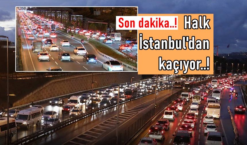 Son dakika: Halk İstanbul'dan kaçıyor!