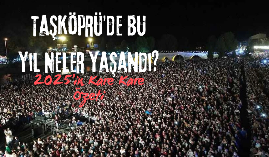 Taşköprü’de Bu Yıl Neler Yaşandı? 2025’in Kare Kare Özeti