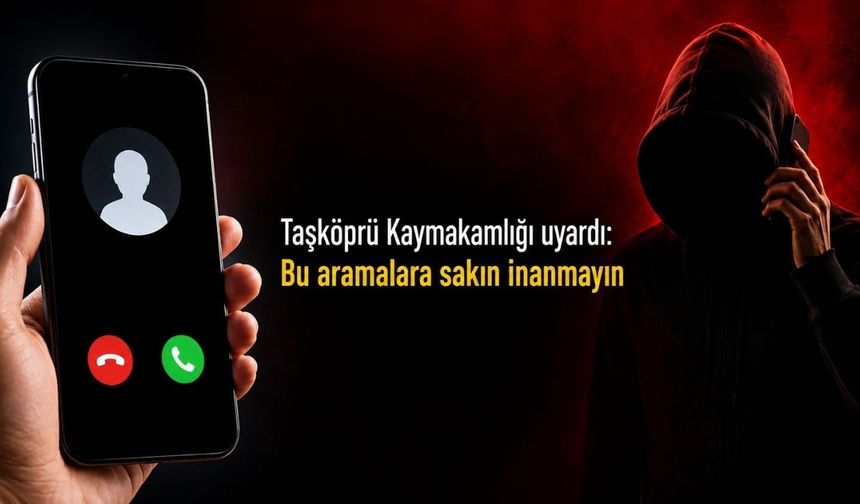 Taşköprü Kaymakamlığı uyardı: Bu aramalara sakın inanmayın!