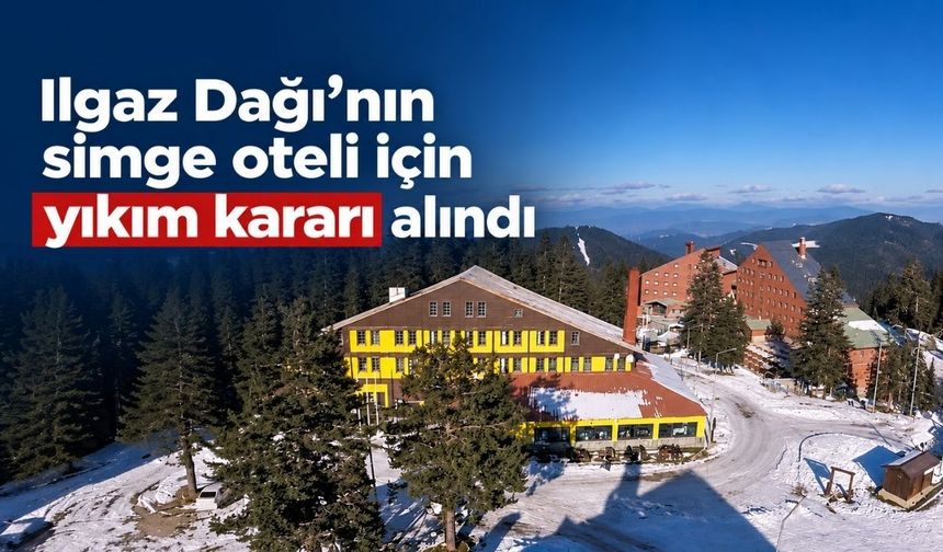 Ilgaz Dağı’nın simge oteli için yıkım kararı alındı