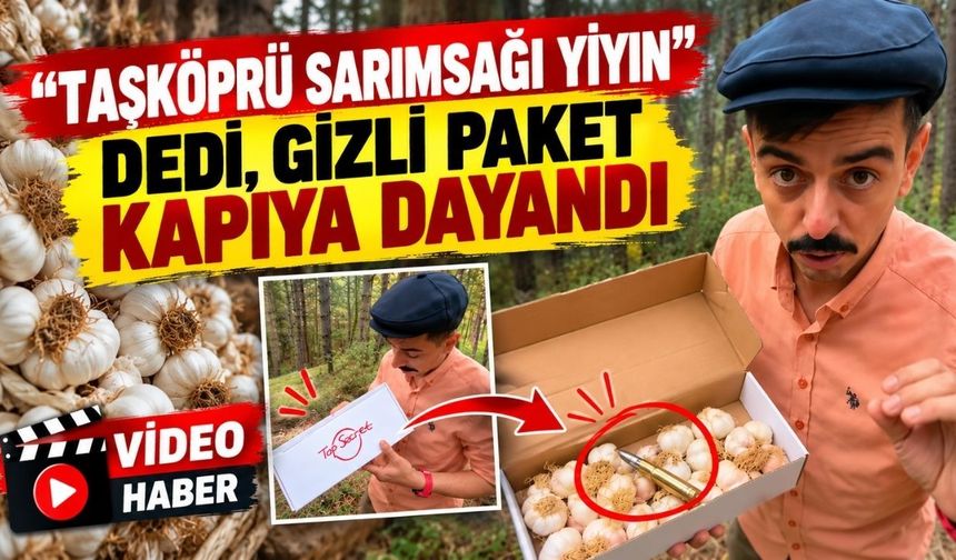 ‘Taşköprü sarımsağı yiyin’ dedi, gizli paket kapıya dayandı