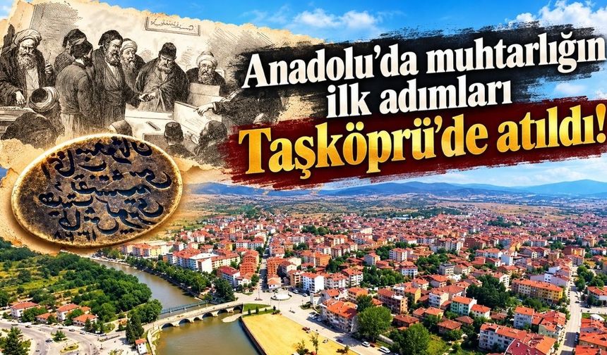 Anadolu'da muhtarlığın ilk adımları Taşköprü'de atıldı!